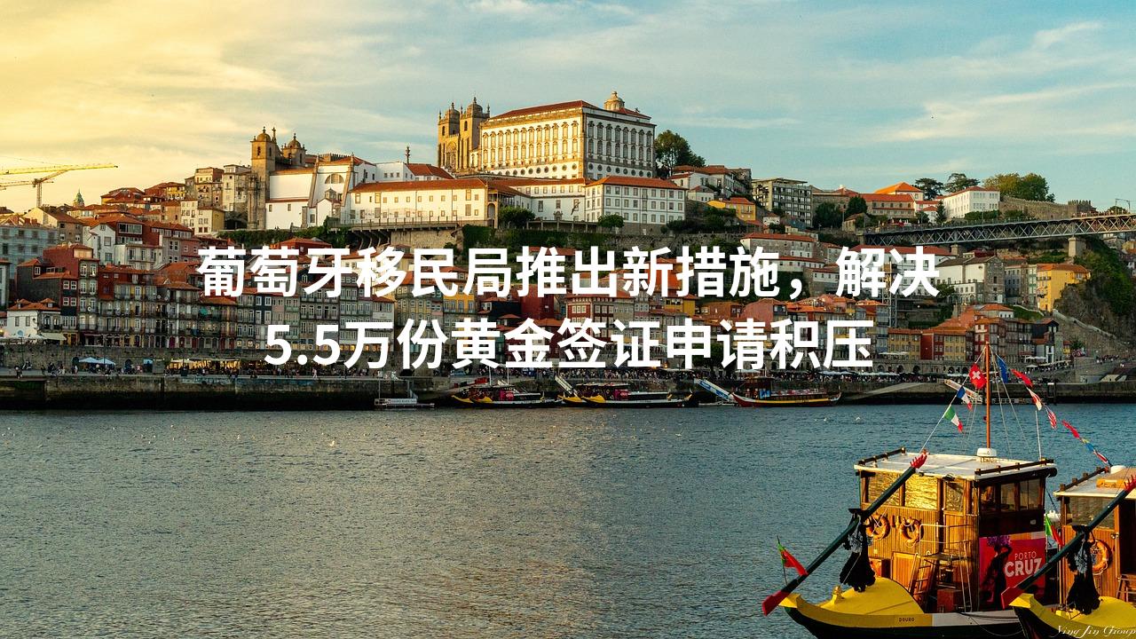 葡萄牙移民局推出新措施，解决5.5万份黄金签证申请积压