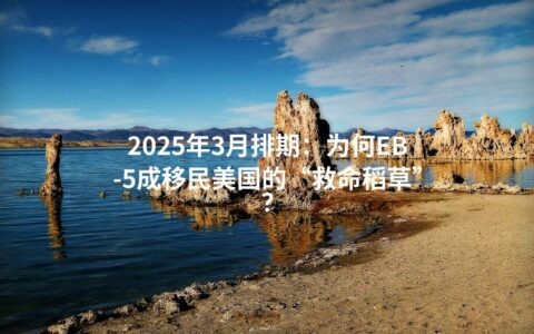 2025年3月排期：为何EB-5成移民美国的“救命稻草”？