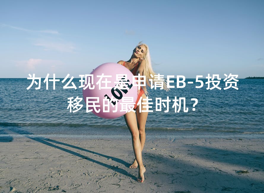 为什么现在是申请EB-5投资移民的最佳时机？