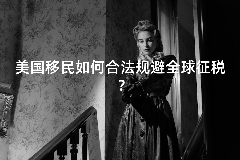美国移民如何合法规避全球征税？
