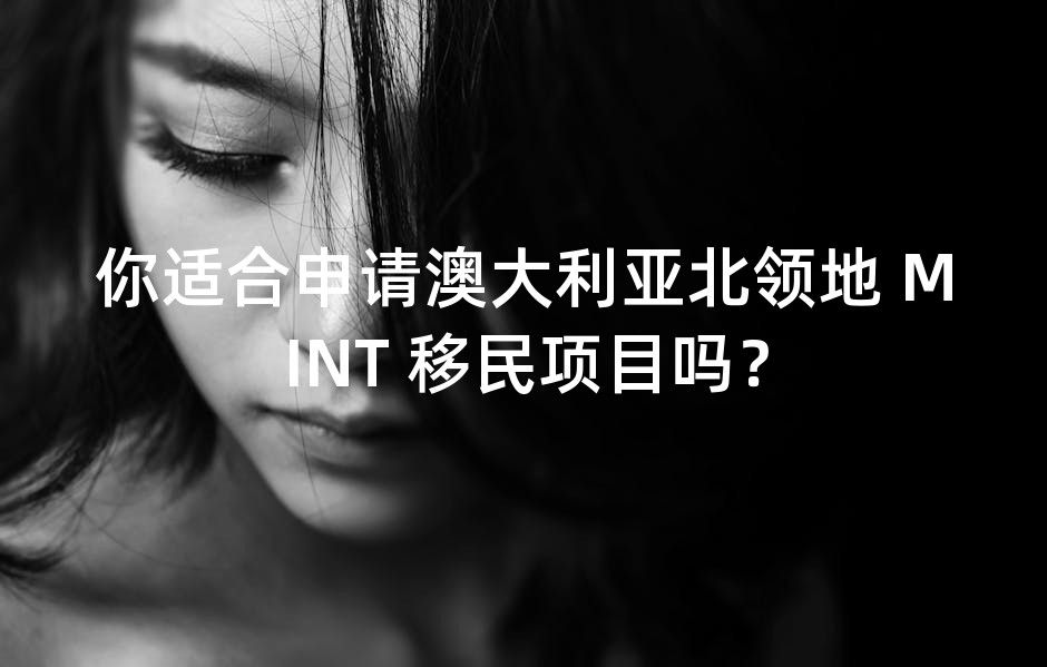 你适合申请澳大利亚北领地 MINT 移民项目吗？