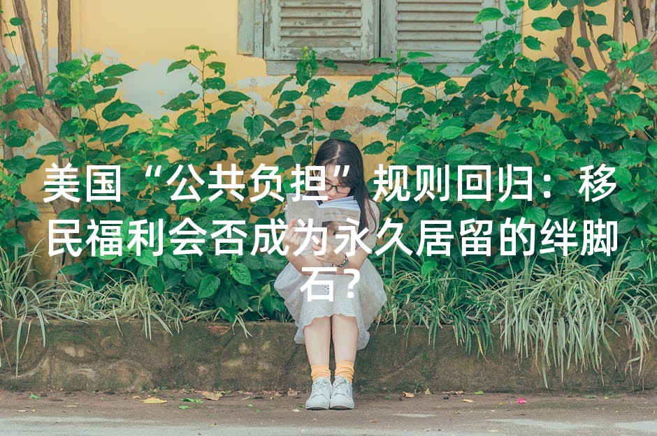 美国“公共负担”规则回归：移民福利会否成为