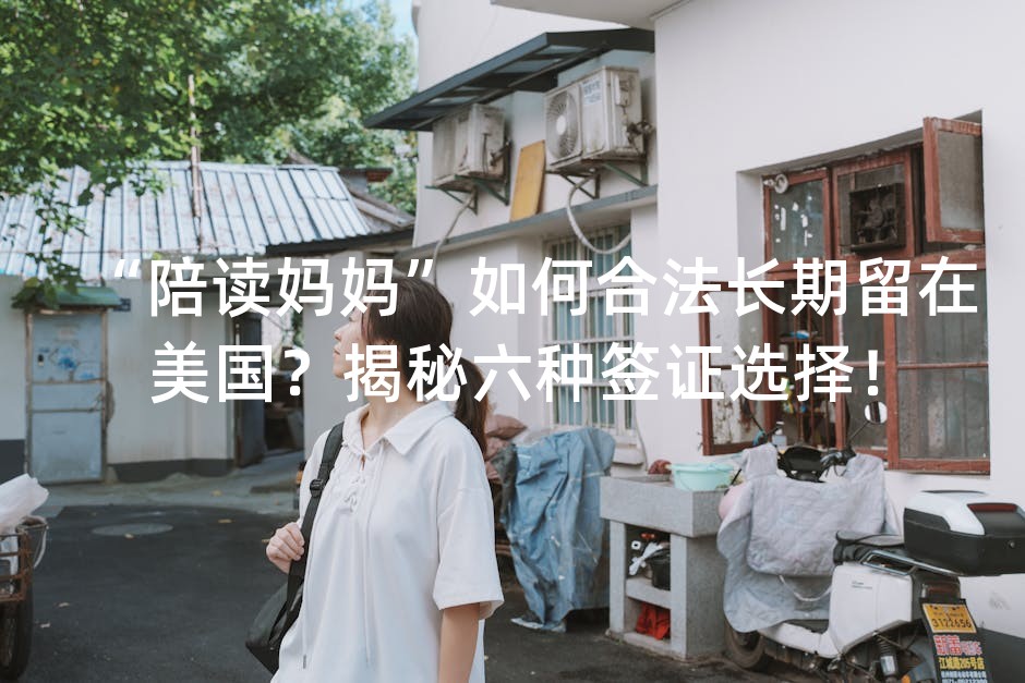 “陪读妈妈”如何合法长期留在美国？揭秘六种