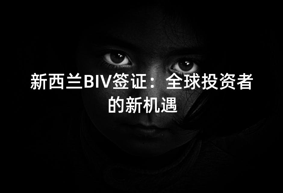 新西兰BIV签证：全球投资者的新机遇