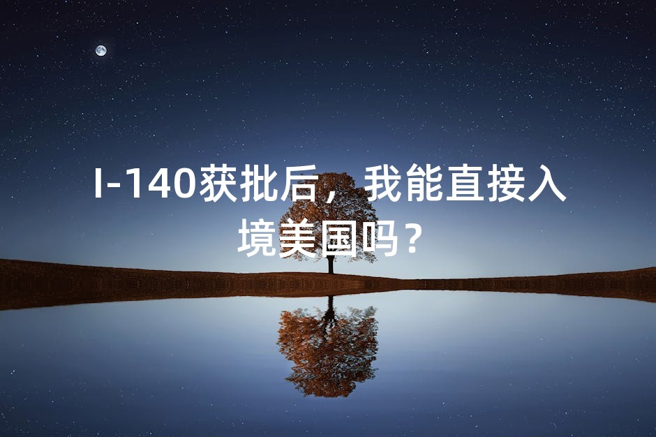 I-140获批后，我能直接入境美国吗？