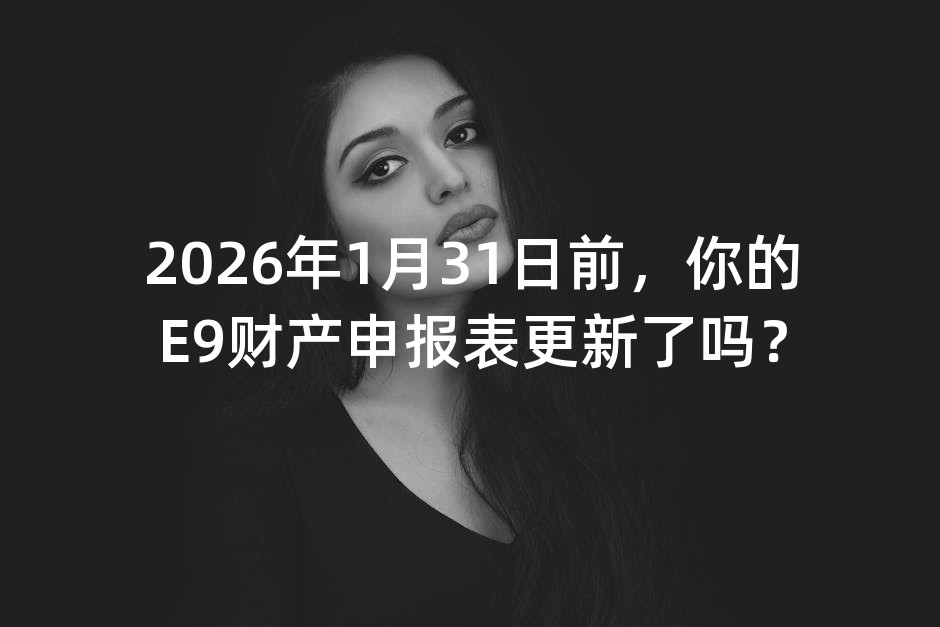 2026年1月31日前，你的E9财产申报表更新了吗？