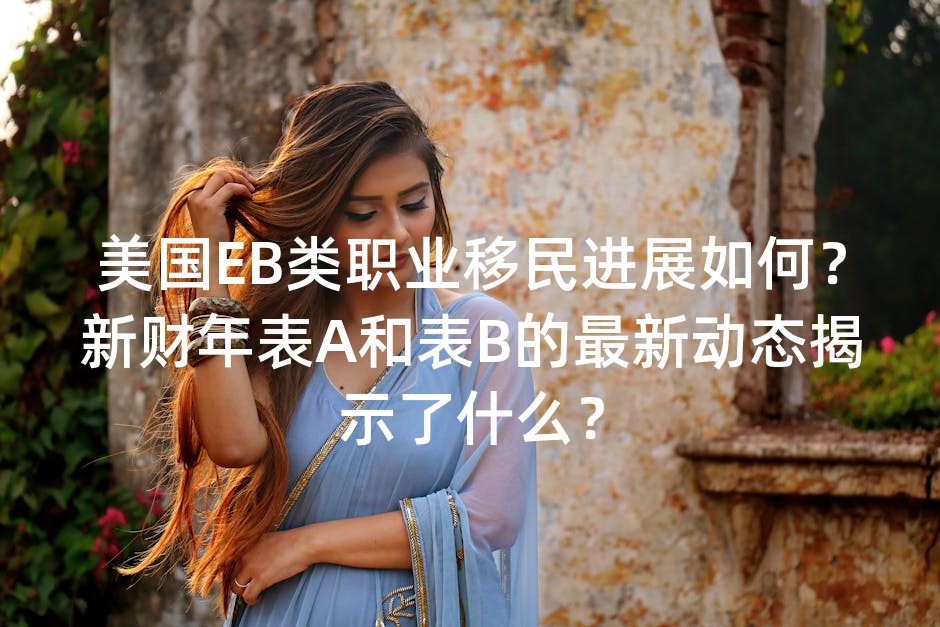 美国EB类职业移民进展如何？新财年表A和表B的最