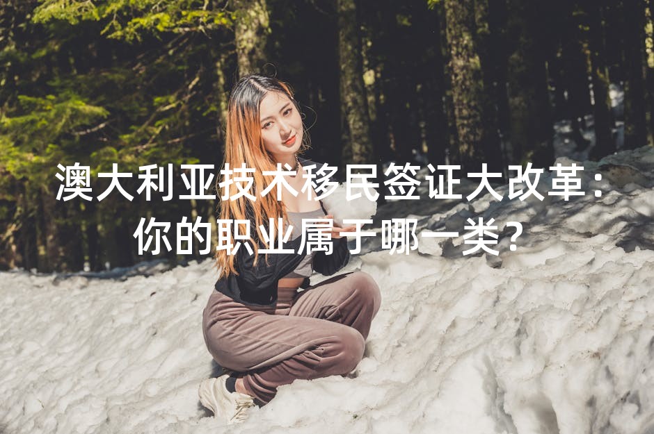 澳大利亚技术移民签证大改革：你的职业属于哪