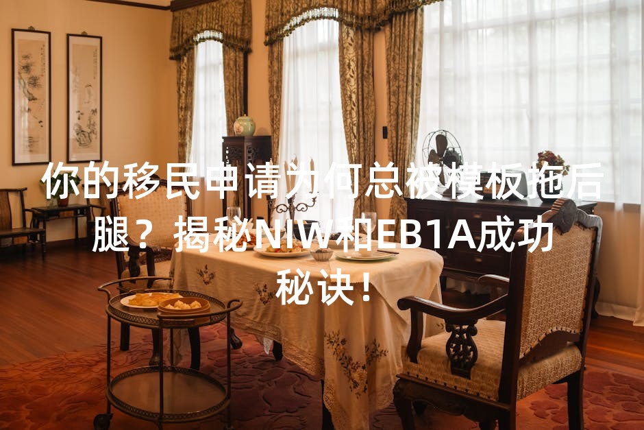 你的移民申请为何总被模板拖后腿？揭秘NIW和EB1A成功秘诀！