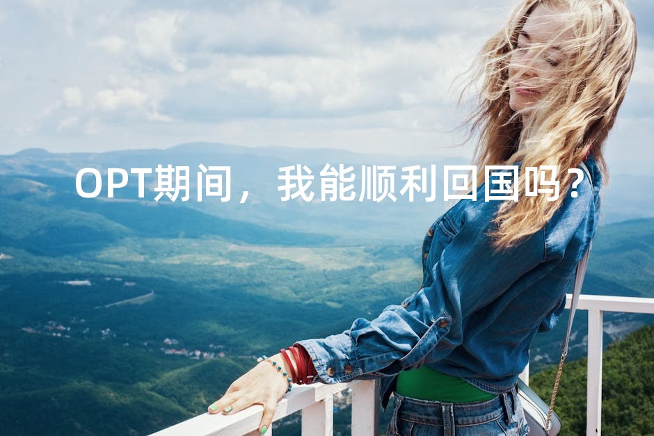 OPT期间，我能顺利回国吗？