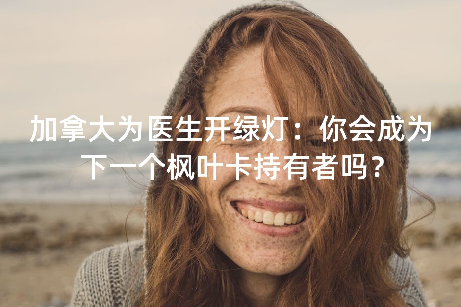 加拿大为医生开绿灯：你会成为下一个枫叶卡持