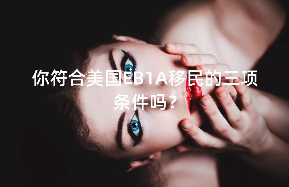 你符合美国EB1A移民的三项条件吗？
