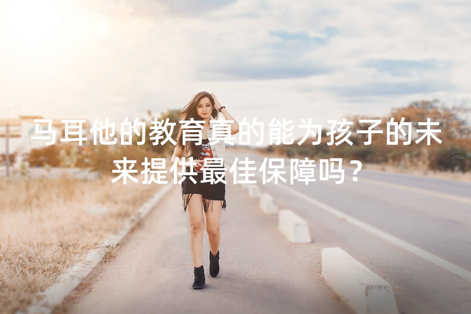 马耳他的教育真的能为孩子的未来提供最佳保障吗？