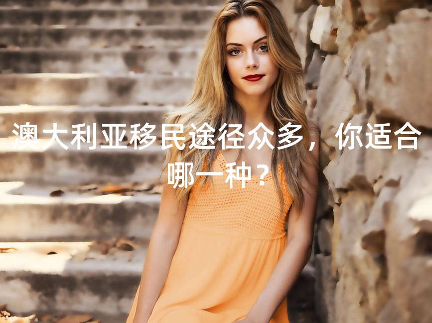 澳大利亚移民途径众多，你适合哪一种？