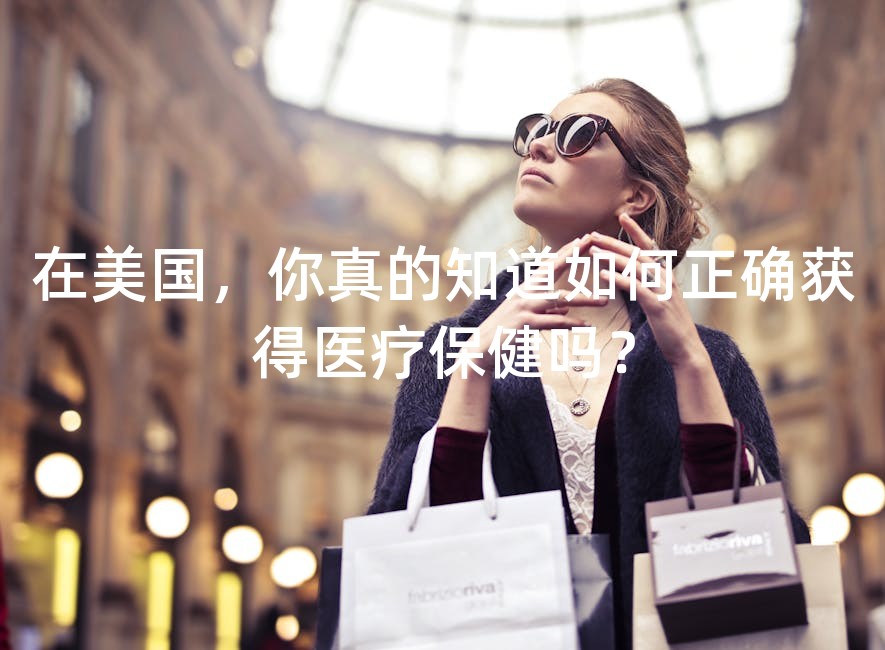 在美国，你真的知道如何正确获得医疗保健吗？