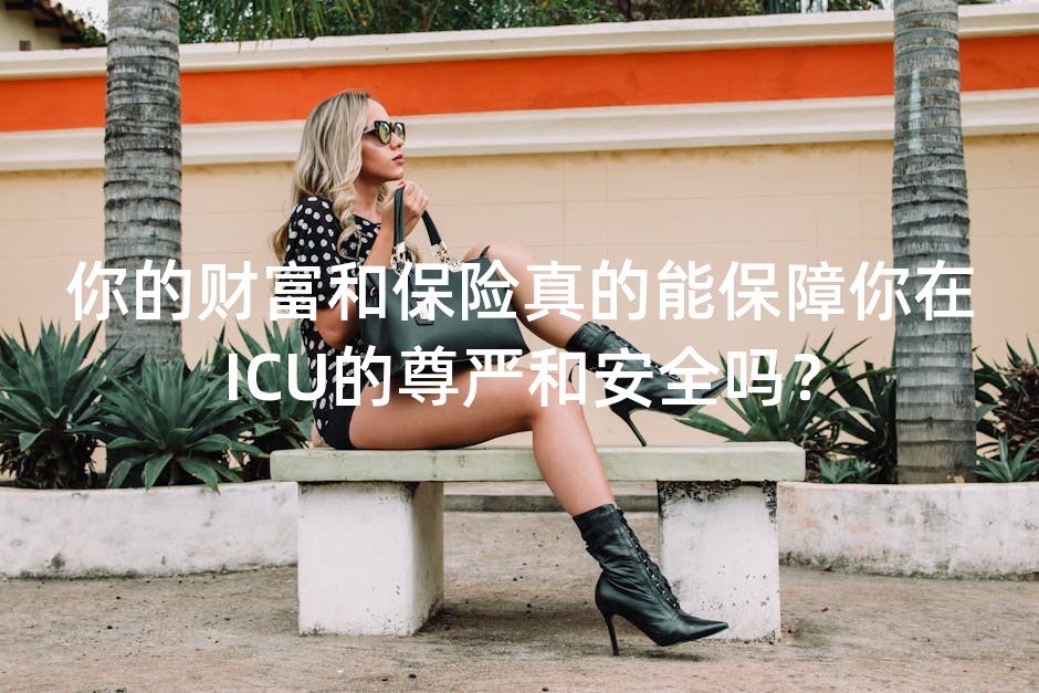 你的财富和保险真的能保障你在ICU的尊严和安全