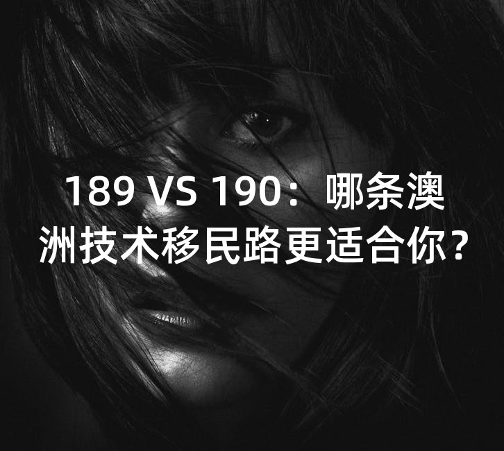 189 VS 190：哪条澳洲技术移民路更适合你？