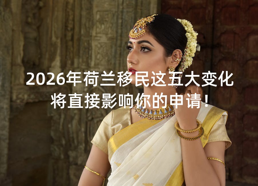 2026年荷兰移民这五大变化将直接影响你的申请！