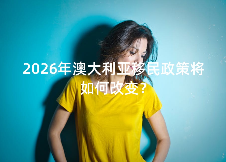 2026年澳大利亚移民政策将如何改变？
