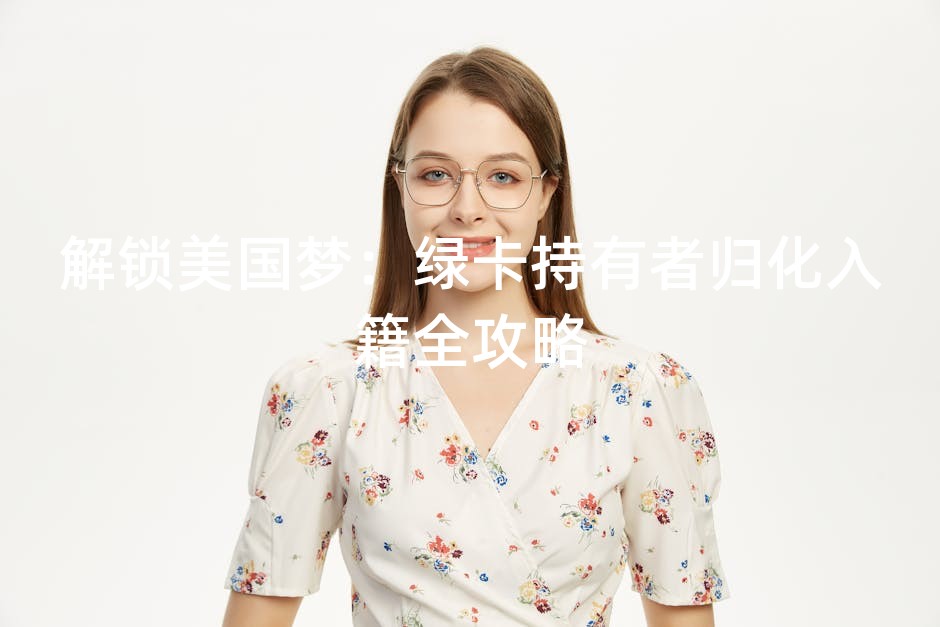 解锁美国梦：绿卡持有者归化入籍全攻略