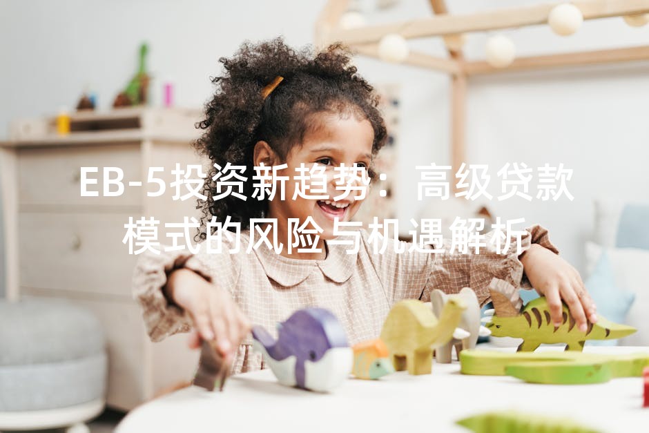 EB-5投资新趋势：高级贷款模式的风险与机遇解析