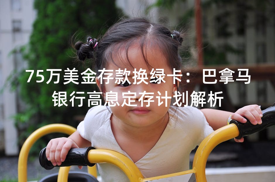 75万美金存款换绿卡：巴拿马银行高息定存计划解