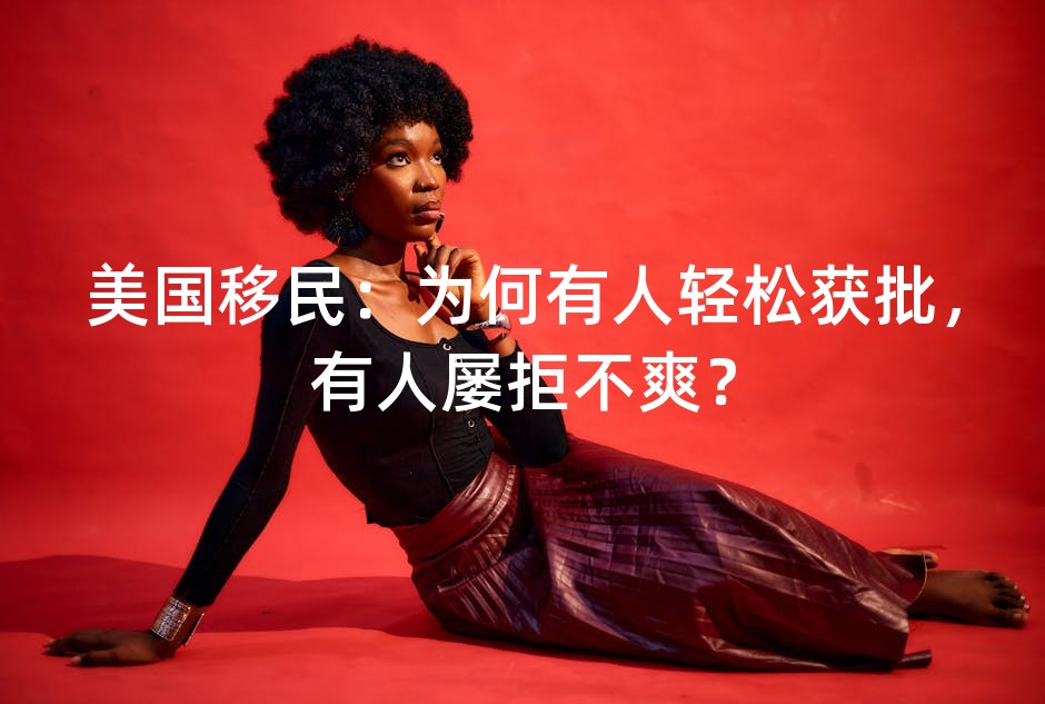 美国移民：为何有人轻松获批，有人屡拒不爽？