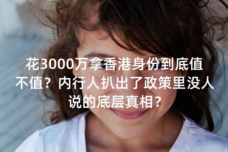 花3000万拿香港身份到底值不值？内行人扒出了政