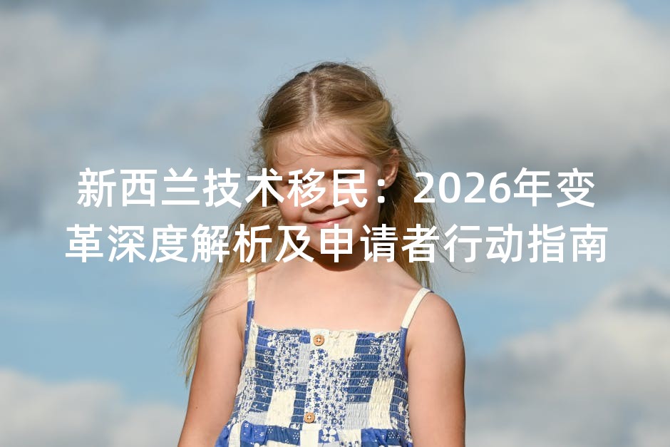 新西兰技术移民：2026年变革深度解析及申请者行