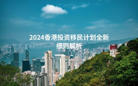 2024香港投资移民计划全新细则解析