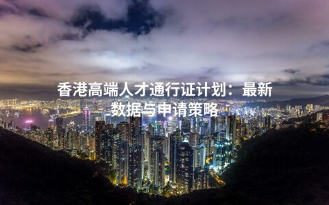 香港高端人才通行证计划：最新数据与申请策略