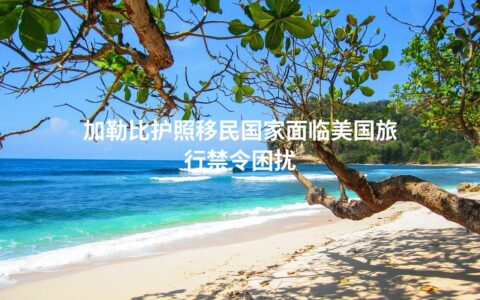 加勒比护照移民国家面临美国旅行禁令困扰